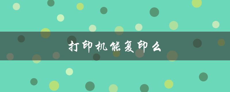 打印机能复印么（打印机复印能力正常，打印功能失效的解决方法）