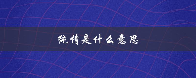 纯情是什么意思（纯情网络用语是什么）