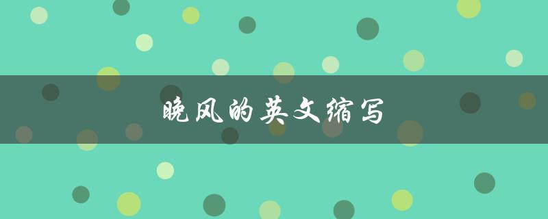 晚风的英文缩写（晚风的英文缩写是什么）