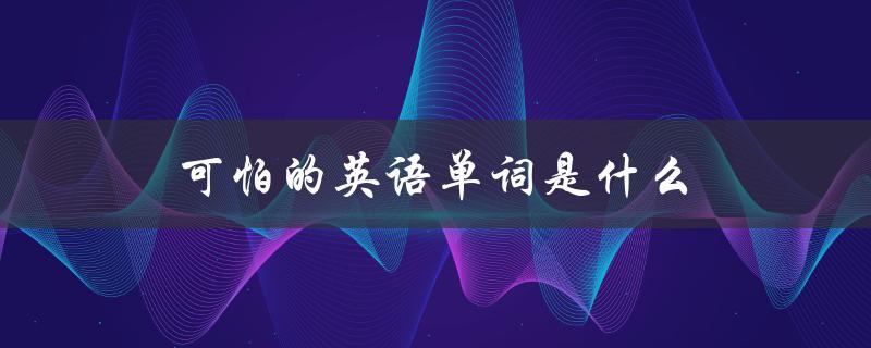 可怕的英语单词是什么（英语单词可怕怎么翻译）