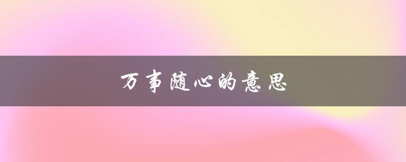 万事随心的意思（什么是万事随心的意思）