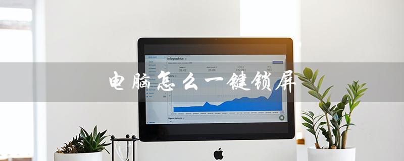 电脑怎么一键锁屏（台式电脑如何一键锁屏）