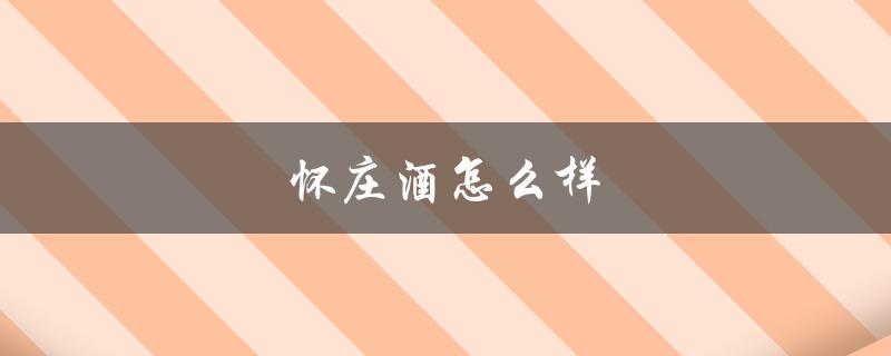 怀庄酒怎么样（贵州怀庄酒好喝吗）