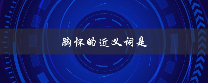 胸怀的近义词是（胸怀的同义词是什么）