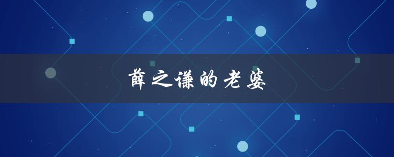 薛之谦的老婆（薛之谦老婆的照片）