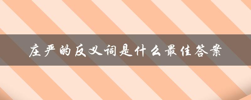 庄严的反义词是什么最佳答案（庄严的反义词是什么）