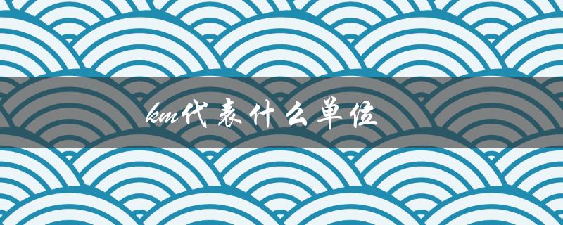km代表什么单位（数学中km代表什么）