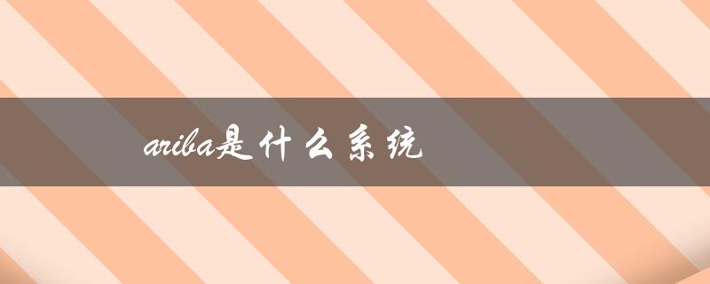 ariba是什么系统（探究企业采购管理的利器）