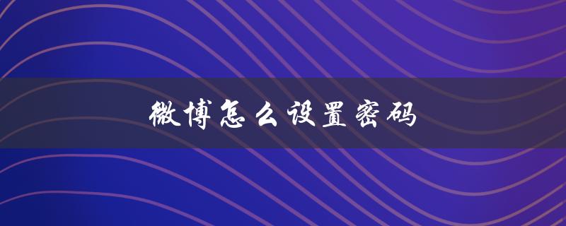微博怎么设置密码（微信密码怎么重置）