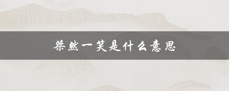 桀然一笑是什么意思（泯然一笑的含义是什么）