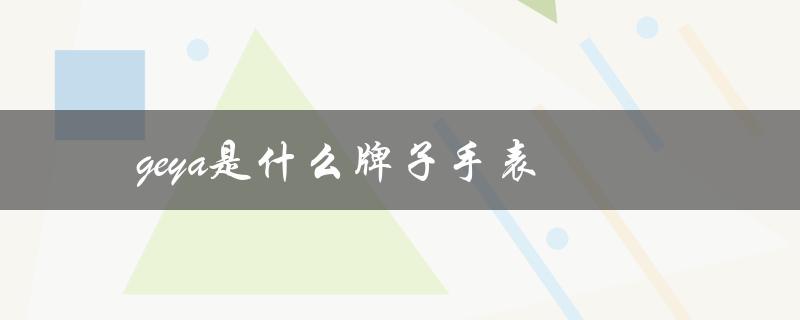 geya是什么牌子手表（geya手表是哪个品牌）