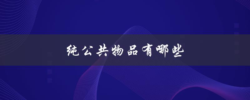 纯公共物品有哪些（纯公共物品有哪些）