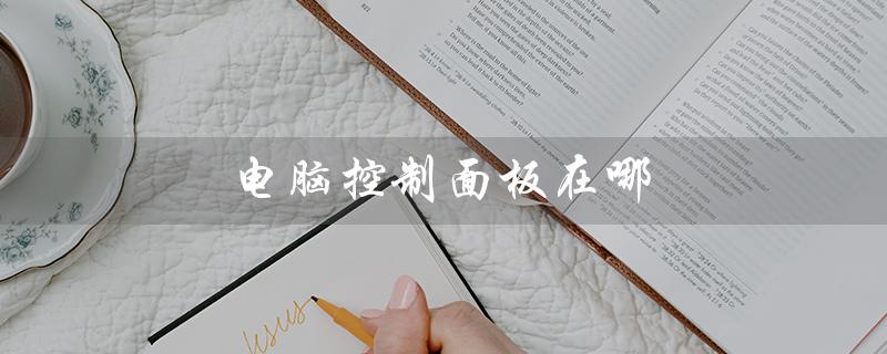 电脑控制面板在哪（电脑控制面板如何打开）