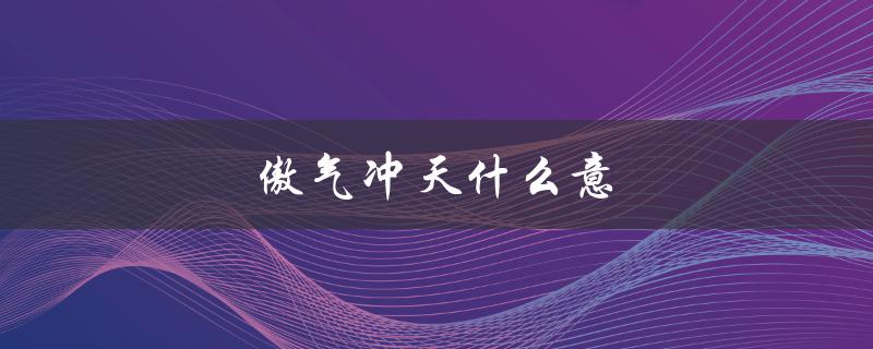 傲气冲天什么意（傲气冲天的诗句是什么）