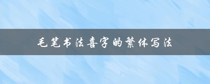 毛笔书法喜字的繁体写法（毛笔横书如何入门）