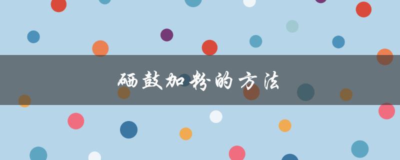 硒鼓加粉的方法（硒鼓加粉操作方法）