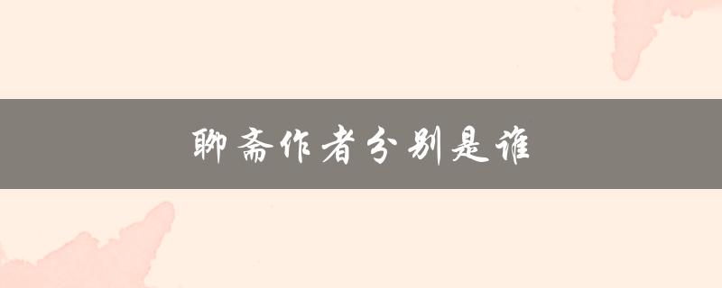 聊斋作者分别是谁（聊斋的作者是谁）