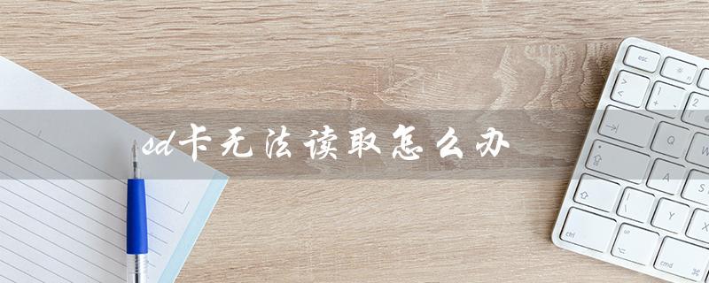 sd卡无法读取怎么办（SD卡插着为何不存在）