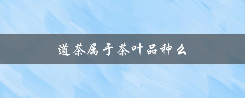 道茶属于茶叶品种么（野茶是何种茶叶）