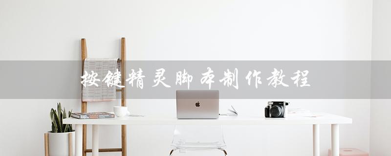 按键精灵脚本制作教程（如何制作电脑按键精灵脚本）