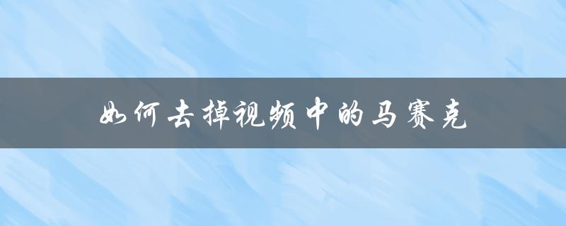 如何去掉视频中的马赛克（手机怎么去视频马赛克）