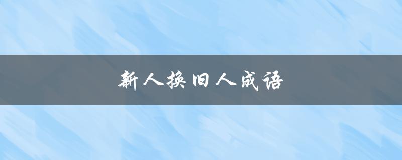 新人换旧人成语（哪些成语可以形容新人换旧人）