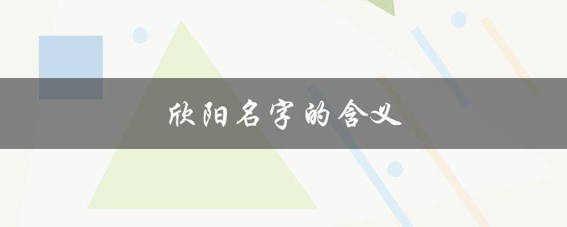 欣阳名字的含义（欣阳名字寓意是什么）