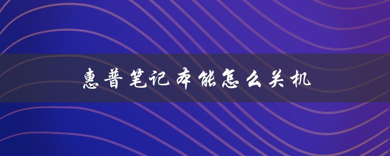 惠普笔记本能怎么关机（惠普笔记本售后电话是多少）