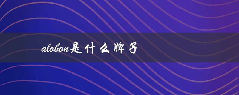 alobon是什么牌子（ALOBON是哪个牌子）