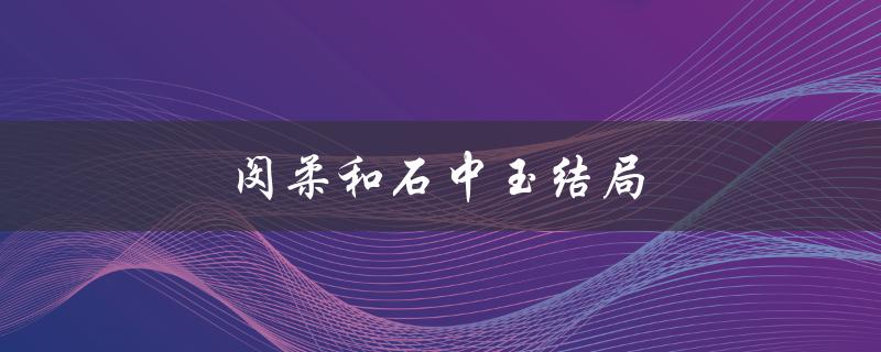 闵柔和石中玉结局（爱情的坚定与成长）