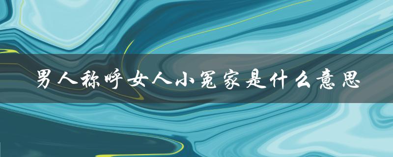 男人称呼女人小冤家是什么意思（男人为什么叫女人小冤家）