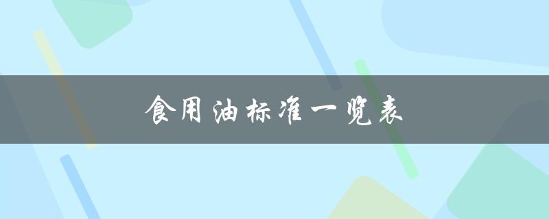 食用油标准一览表（食用油标准有哪些）