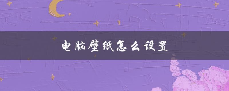 电脑壁纸怎么设置（电脑壁纸全屏设置方法）