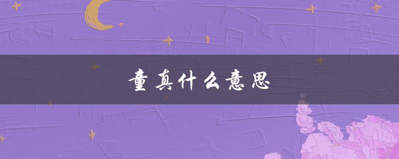 童真什么意思（探究成人世界中的纯真与天真）