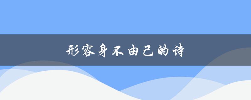 形容身不由己的诗（身不由己的古诗有哪些）