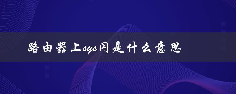 路由器上sys闪是什么意思（路由器红灯闪烁是什么意思）