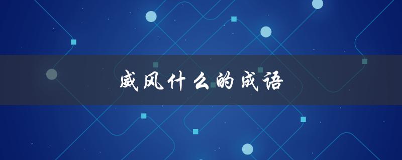 威风什么的成语（什么是威风的成语）