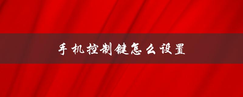 手机控制键怎么设置（手机键控设置方法）