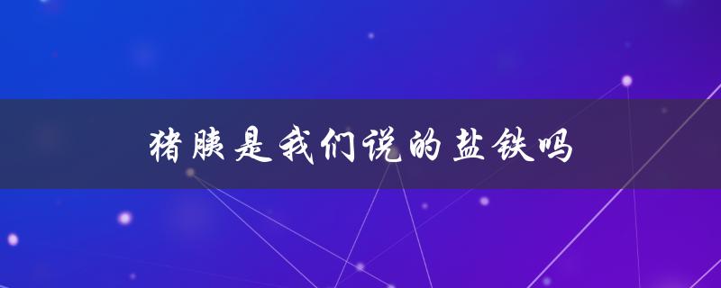 猪胰与盐铁的区别和联系是什么？