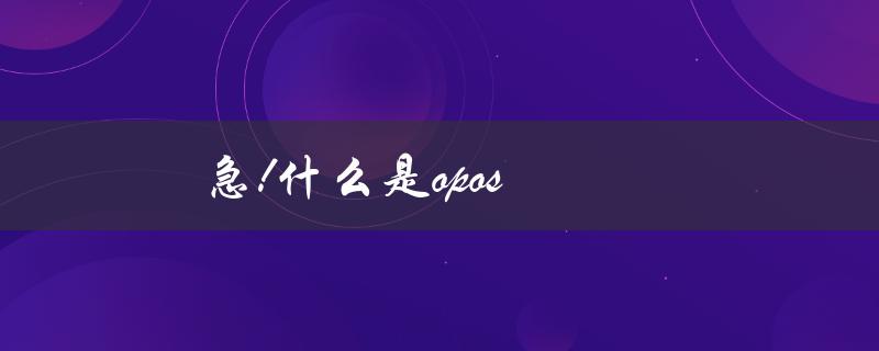 急!什么是opos（急什么）