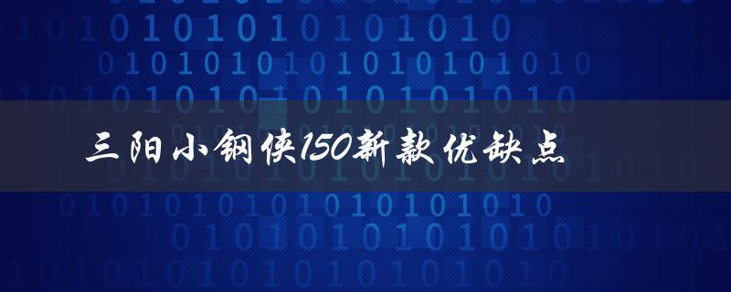 三阳小钢侠150新款优缺点（性能、外观、价格等方面分析）