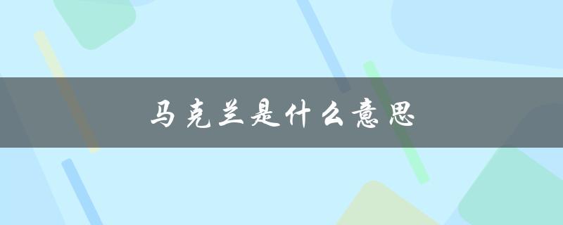 马克兰是什么意思（马克兰的含义是什么）