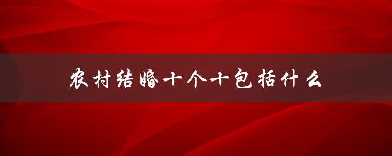 农村结婚十个十包括什么（农村结婚送日子范文是什么）