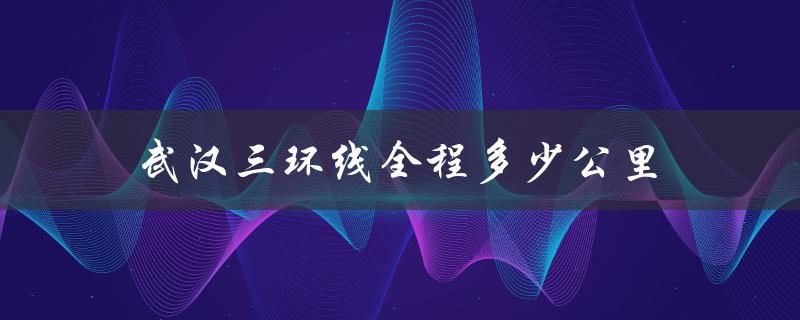 武汉三环线全程多少公里（武汉环线公里数）