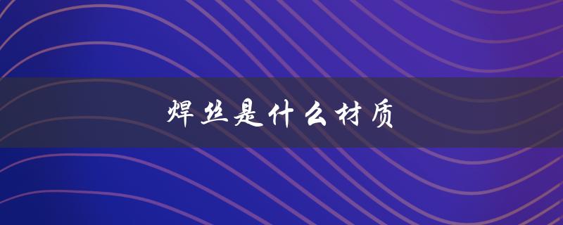 焊丝是什么材质（二保焊丝材质是什么）