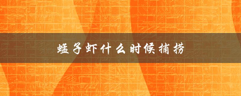 蜢子虾什么时候捕捞（鹰爪虾何时捕捞）