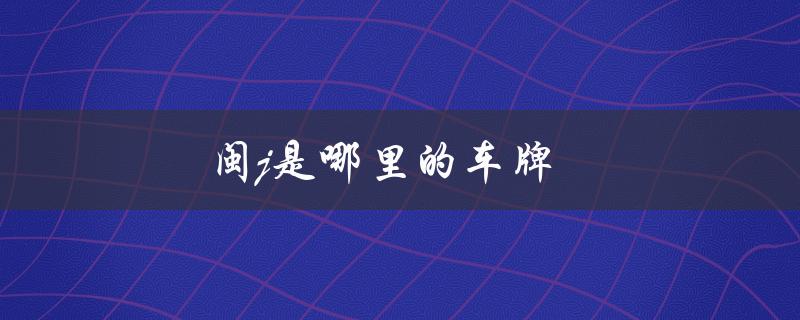 闽j是哪里的车牌（闽k车牌属于哪里）