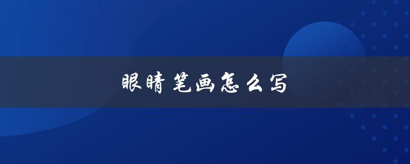 眼睛笔画怎么写（眼睛的眼怎么写）