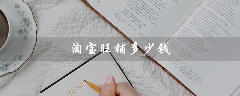 淘宝旺铺多少钱（淘宝旺铺年费多少）