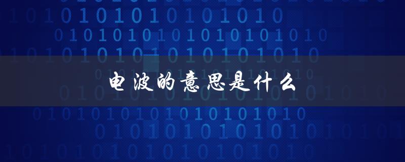 电波的意思是什么（电波的含义是什么）